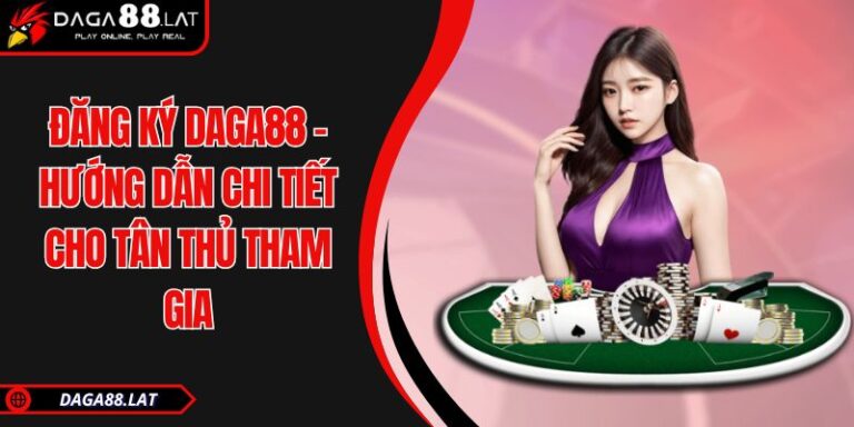 Đăng Ký DAGA88 - Hướng Dẫn Chi Tiết Cho Tân Thủ Tham Gia 6 Đăng ký DAGA88